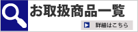 お取扱商品一覧 詳しくはこちら