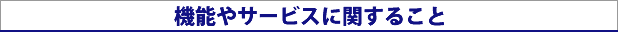 機能やサービスに関すること